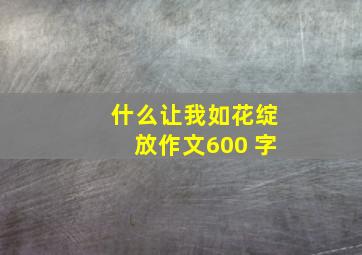 什么让我如花绽放作文600 字